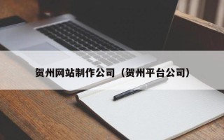 温州贺州网站制作公司（贺州平台公司）